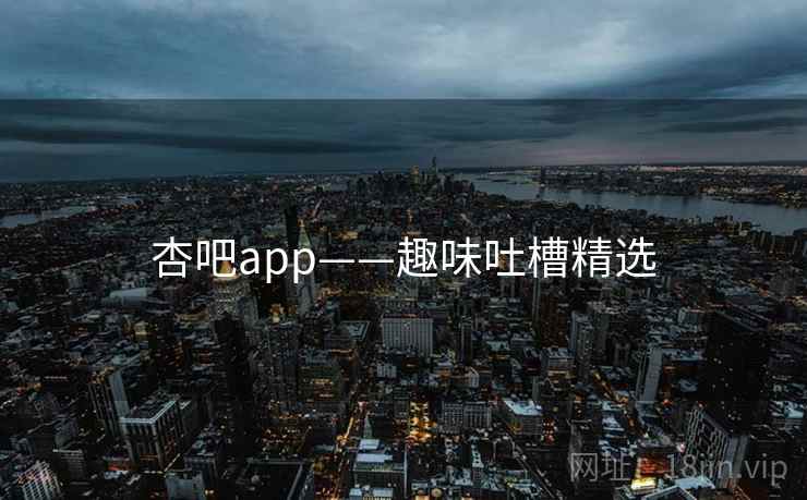 杏吧app——趣味吐槽精选