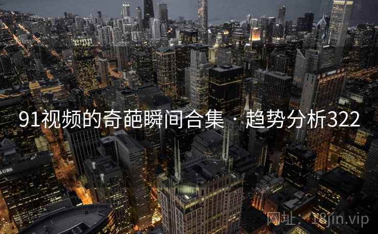 91视频的奇葩瞬间合集 · 趋势分析322