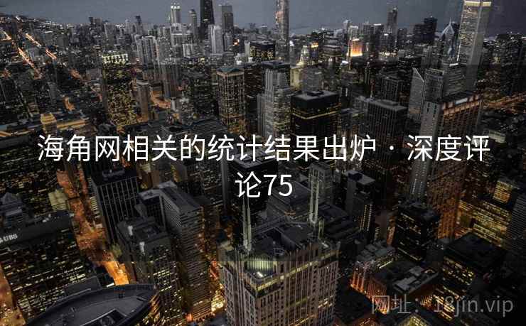 海角网相关的统计结果出炉 · 深度评论75