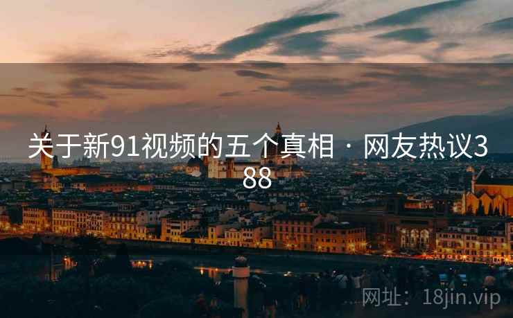 关于新91视频的五个真相 · 网友热议388