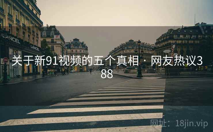 关于新91视频的五个真相 · 网友热议388