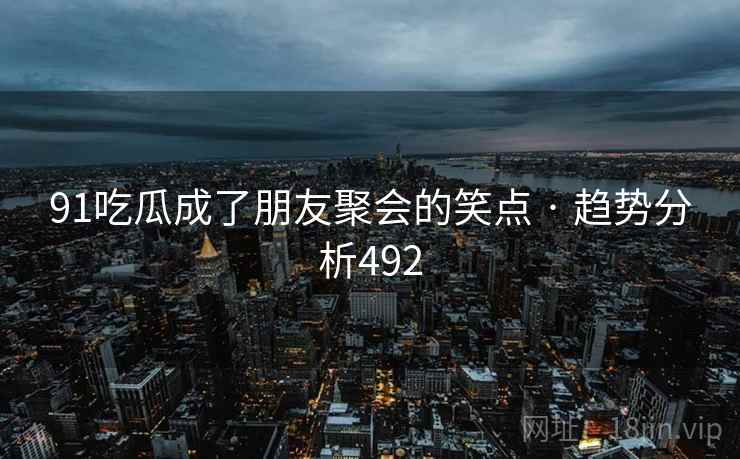 91吃瓜成了朋友聚会的笑点 · 趋势分析492