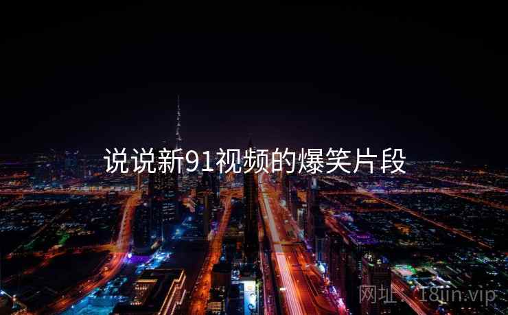说说新91视频的爆笑片段