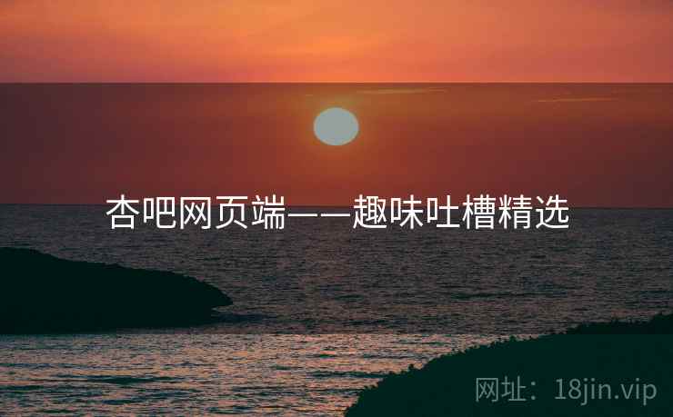 杏吧网页端——趣味吐槽精选