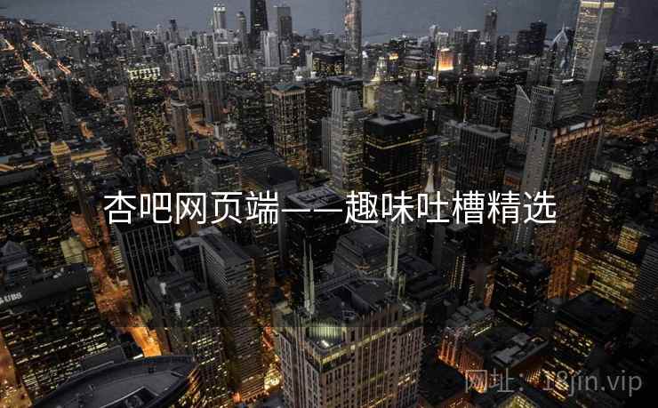 杏吧网页端——趣味吐槽精选