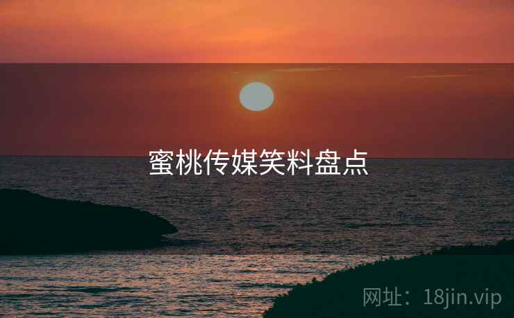 蜜桃传媒笑料盘点