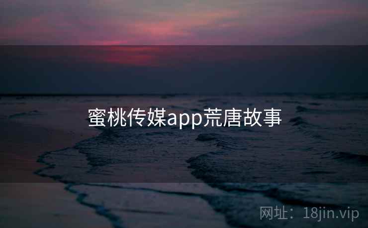 蜜桃传媒app荒唐故事