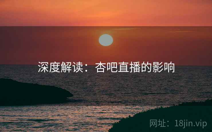 深度解读：杏吧直播的影响