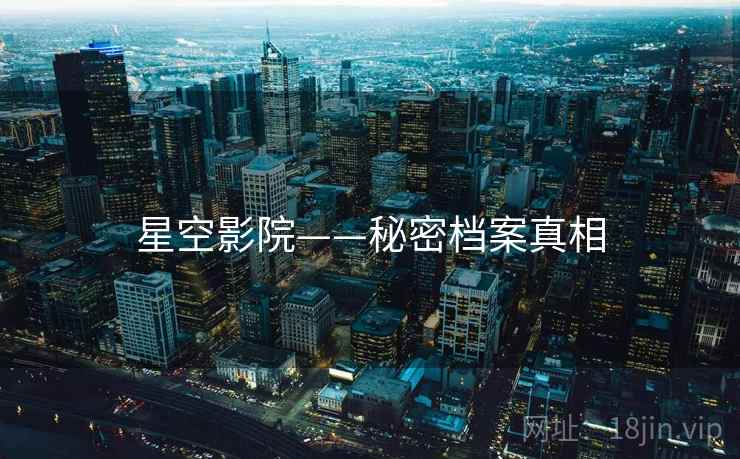 星空影院——秘密档案真相