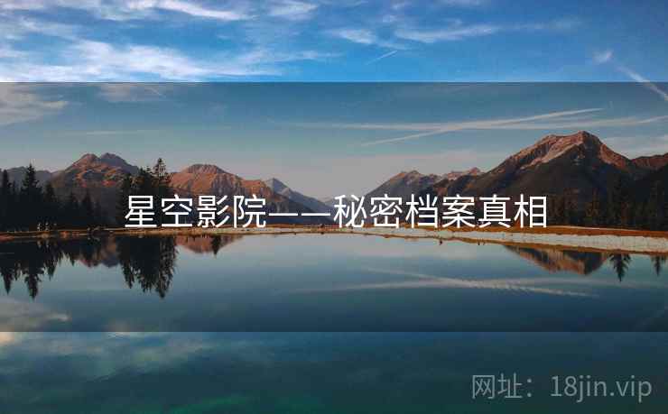 星空影院——秘密档案真相