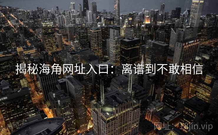 揭秘海角网址入口：离谱到不敢相信