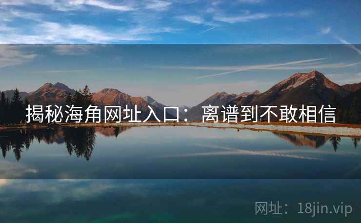 揭秘海角网址入口：离谱到不敢相信