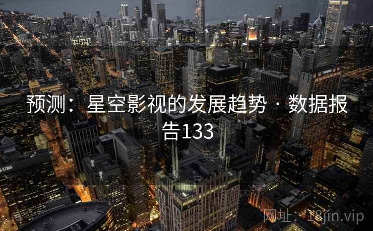 预测：星空影视的发展趋势 · 数据报告133