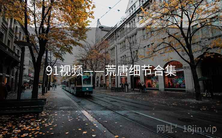 91视频——荒唐细节合集