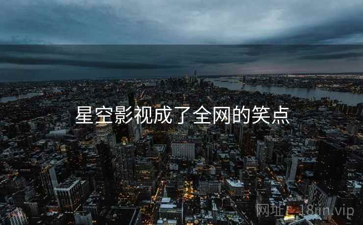 星空影视成了全网的笑点
