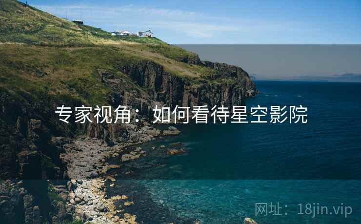 专家视角：如何看待星空影院
