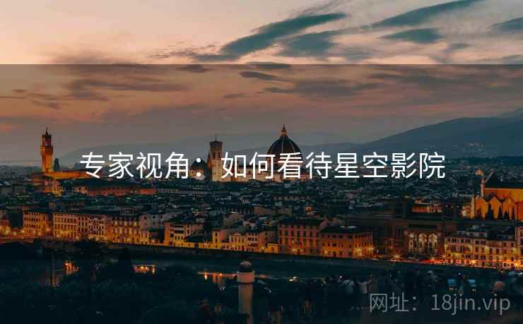专家视角：如何看待星空影院