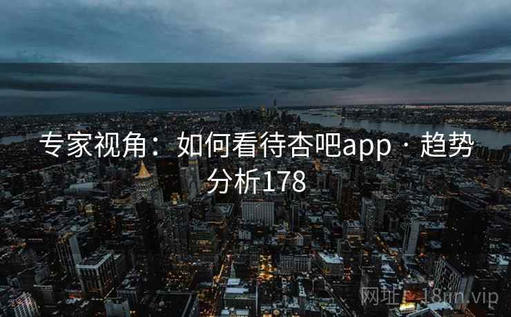 专家视角：如何看待杏吧app · 趋势分析178