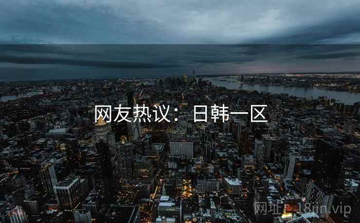 网友热议：日韩一区