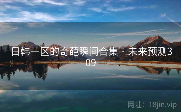 日韩一区的奇葩瞬间合集 · 未来预测309 日韩一区的奇葩瞬间合集 · 未来预测309