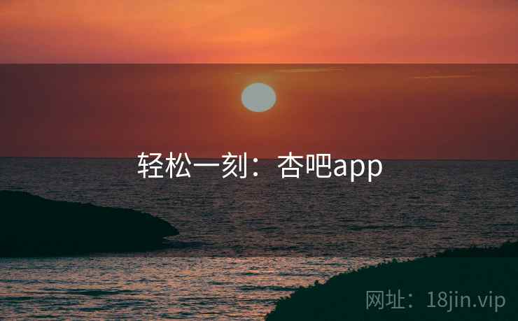 轻松一刻:杏吧app 轻松一刻:杏吧app
