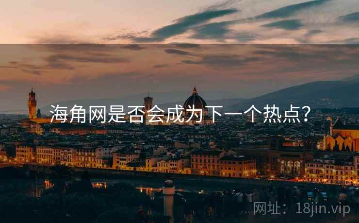 海角网是否会成为下一个热点? 海角网是否会成为下一个热点?