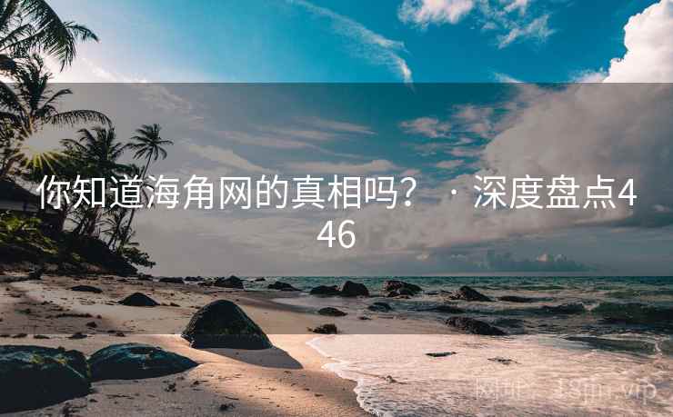 你知道海角网的真相吗? · 深度盘点446 你知道海角网的真相吗? · 深度盘点446