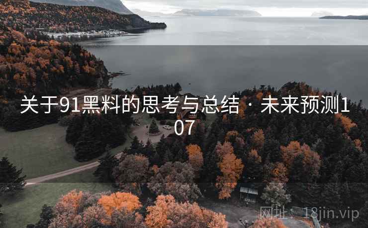 关于91黑料的思考与总结 · 未来预测107 关于91黑料的思考与总结 · 未来预测107