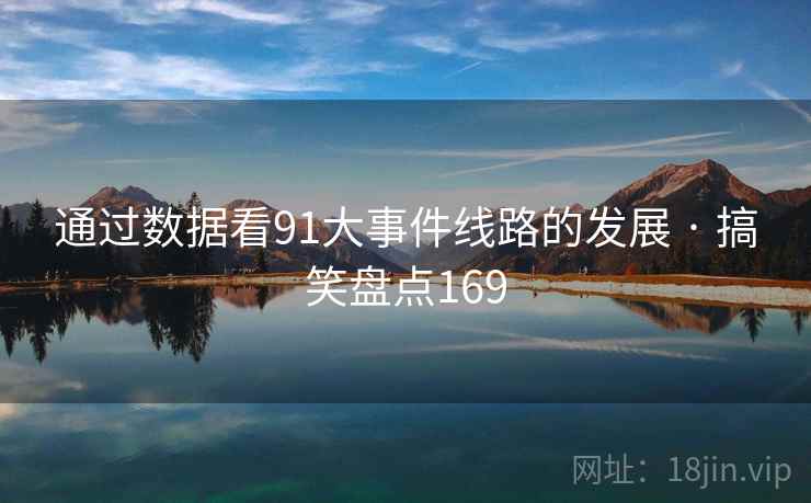 通过数据看91大事件线路的发展 · 搞笑盘点169 通过数据看91大事件线路的发展 · 搞笑盘点169