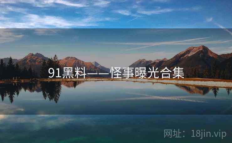 91黑料——怪事曝光合集