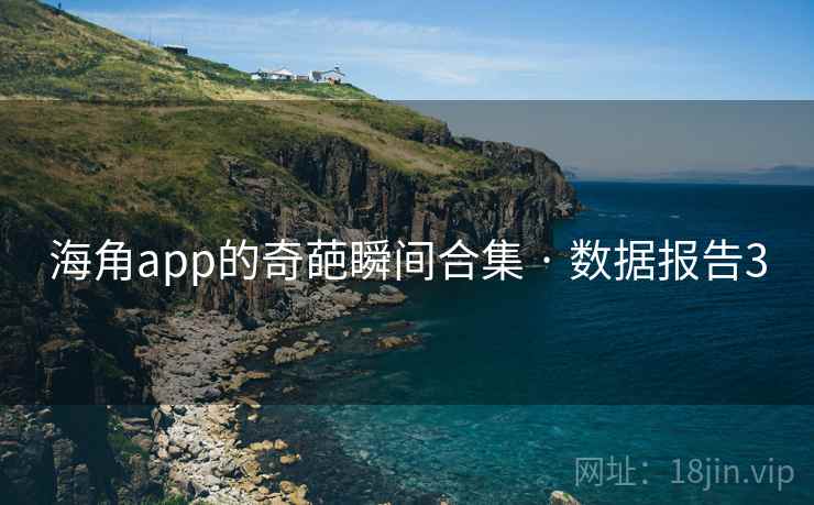 海角app的奇葩瞬间合集 · 数据报告3