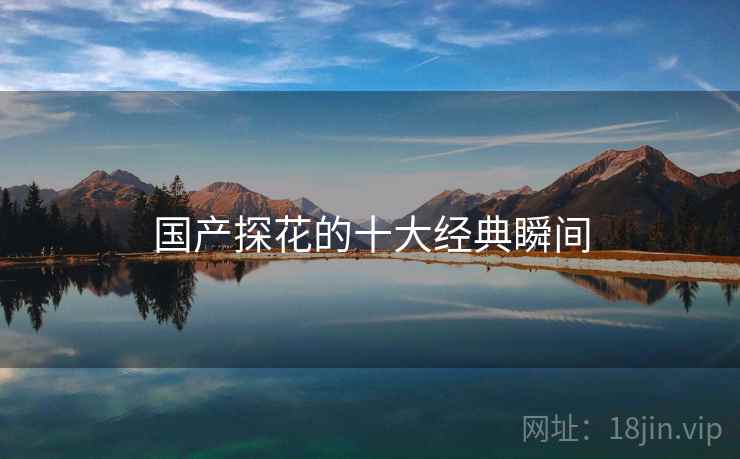 国产探花的十大经典瞬间