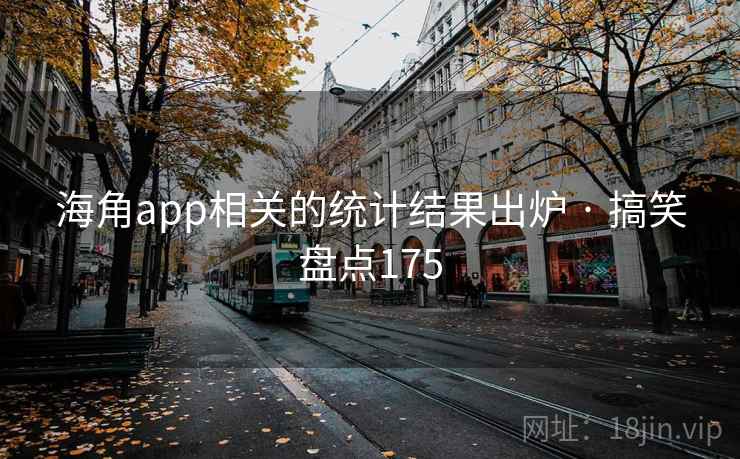 海角app相关的统计结果出炉 · 搞笑盘点175