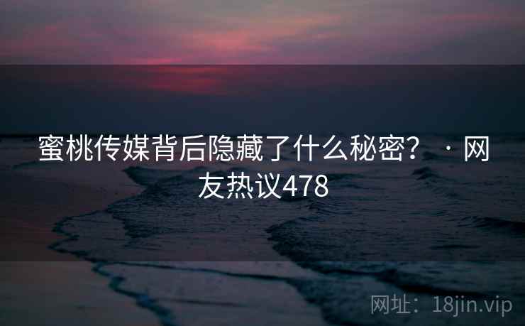 蜜桃传媒背后隐藏了什么秘密？ · 网友热议478
