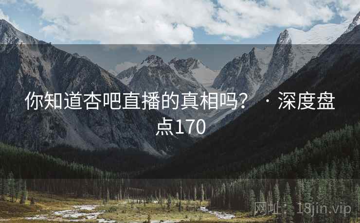 你知道杏吧直播的真相吗？ · 深度盘点170